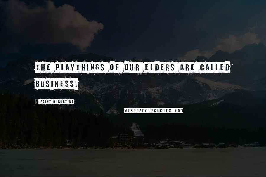 Saint Augustine Quotes: The playthings of our elders are called business.