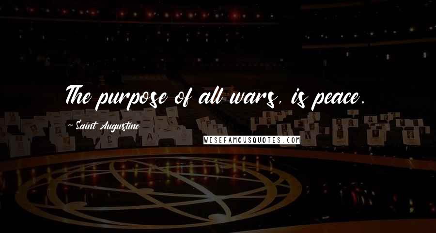 Saint Augustine Quotes: The purpose of all wars, is peace.