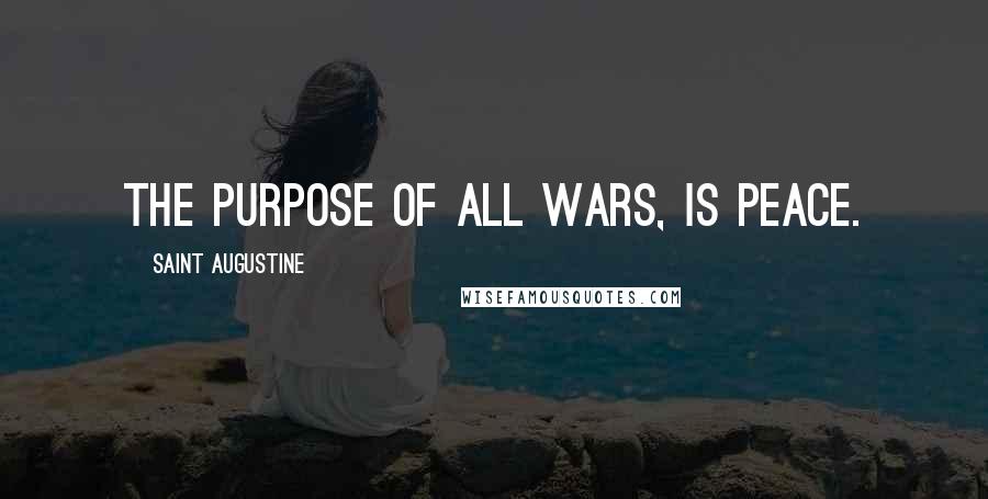 Saint Augustine Quotes: The purpose of all wars, is peace.