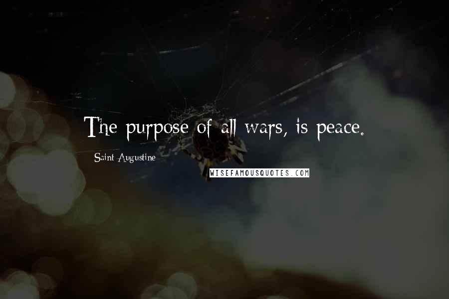 Saint Augustine Quotes: The purpose of all wars, is peace.