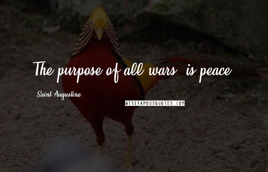 Saint Augustine Quotes: The purpose of all wars, is peace.
