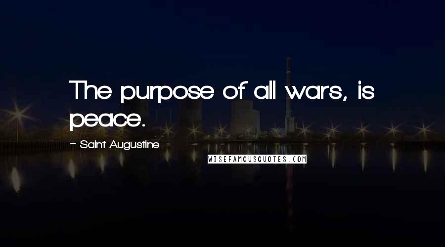 Saint Augustine Quotes: The purpose of all wars, is peace.