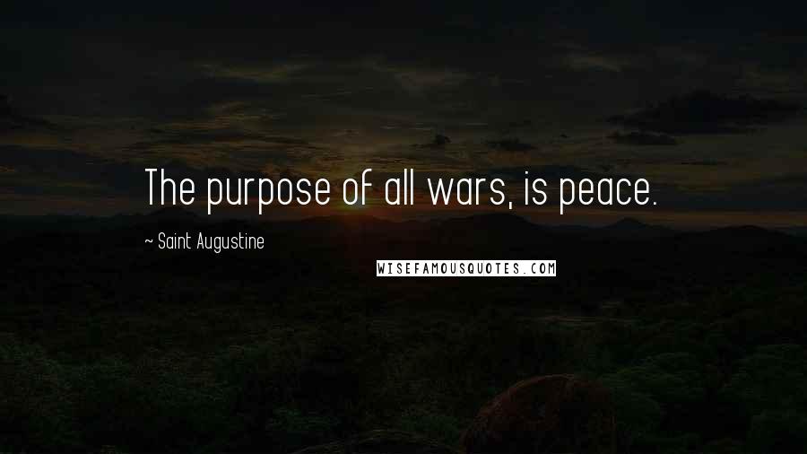 Saint Augustine Quotes: The purpose of all wars, is peace.