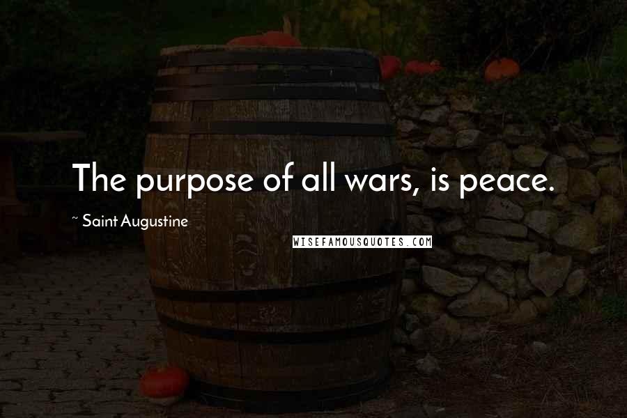 Saint Augustine Quotes: The purpose of all wars, is peace.