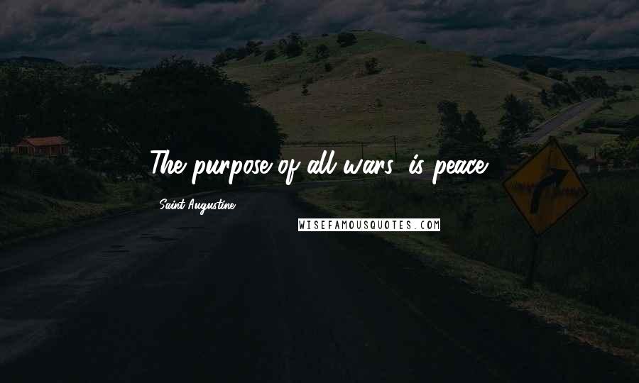 Saint Augustine Quotes: The purpose of all wars, is peace.