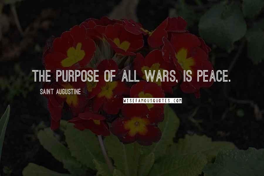 Saint Augustine Quotes: The purpose of all wars, is peace.