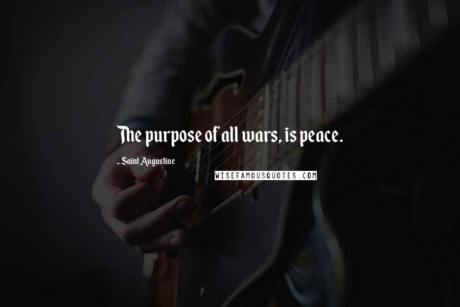 Saint Augustine Quotes: The purpose of all wars, is peace.