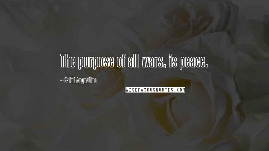 Saint Augustine Quotes: The purpose of all wars, is peace.