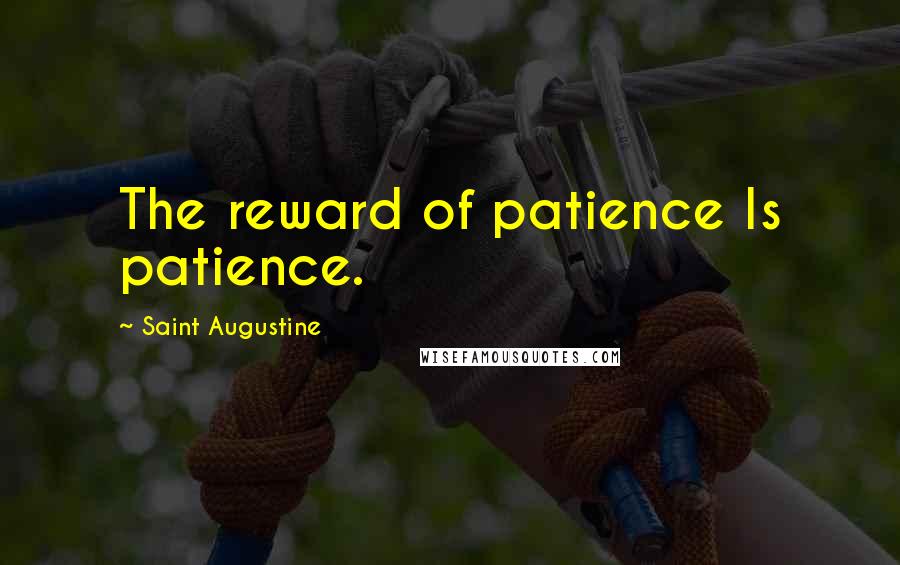 Saint Augustine Quotes: The reward of patience Is patience.