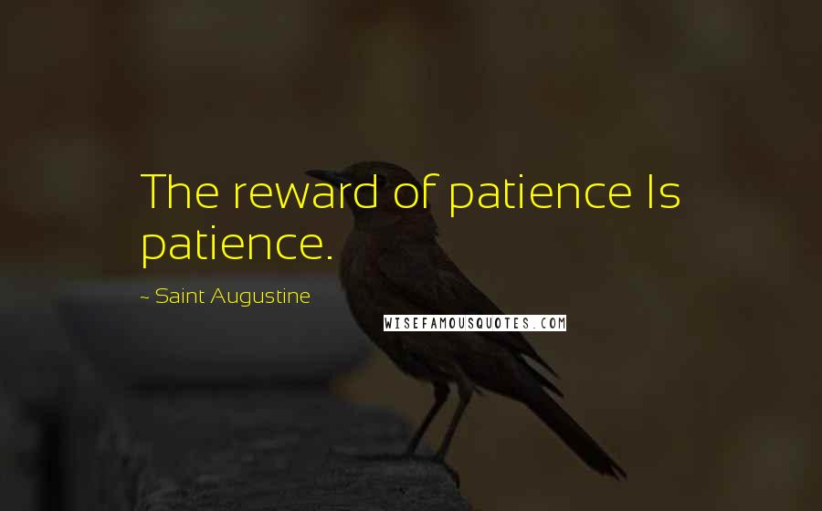 Saint Augustine Quotes: The reward of patience Is patience.