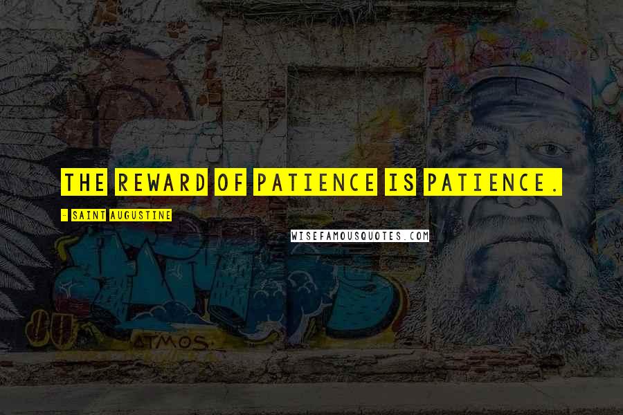 Saint Augustine Quotes: The reward of patience Is patience.