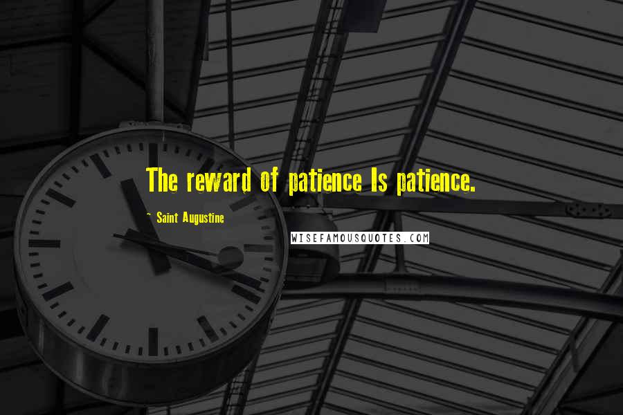 Saint Augustine Quotes: The reward of patience Is patience.