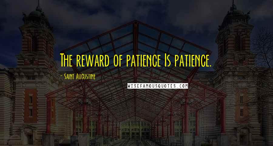 Saint Augustine Quotes: The reward of patience Is patience.