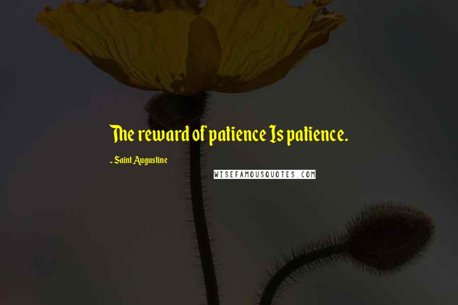 Saint Augustine Quotes: The reward of patience Is patience.