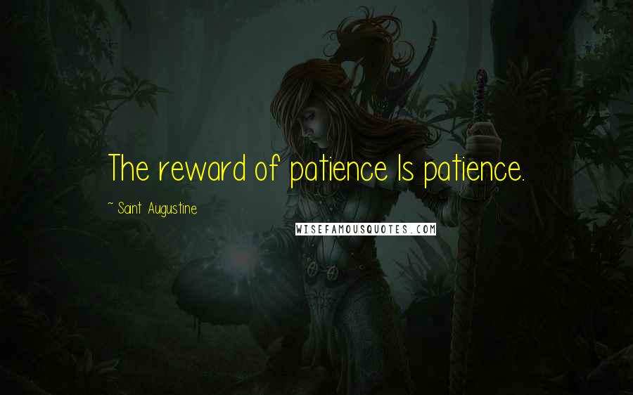 Saint Augustine Quotes: The reward of patience Is patience.