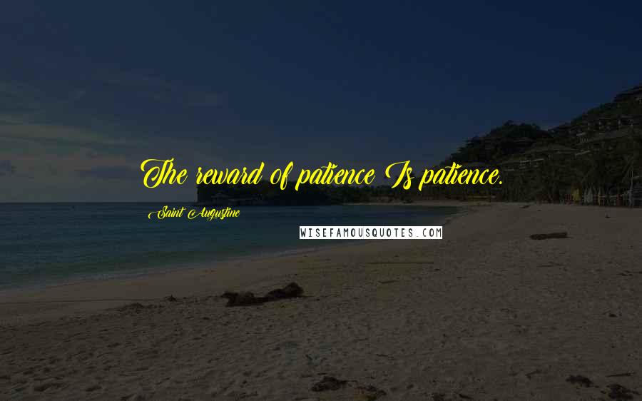 Saint Augustine Quotes: The reward of patience Is patience.
