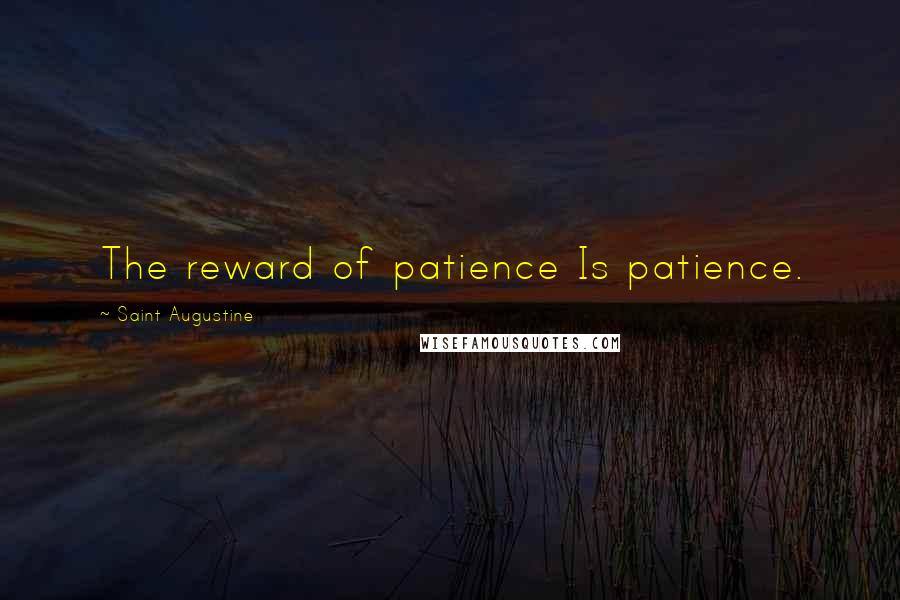 Saint Augustine Quotes: The reward of patience Is patience.