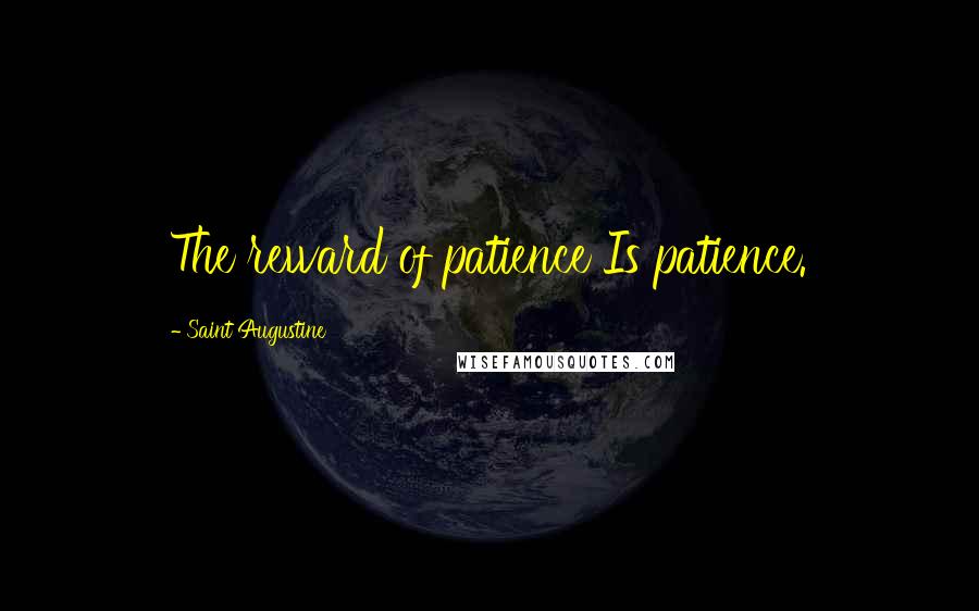 Saint Augustine Quotes: The reward of patience Is patience.