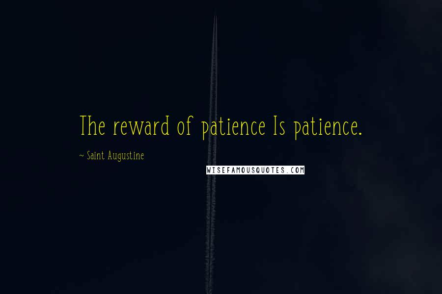 Saint Augustine Quotes: The reward of patience Is patience.