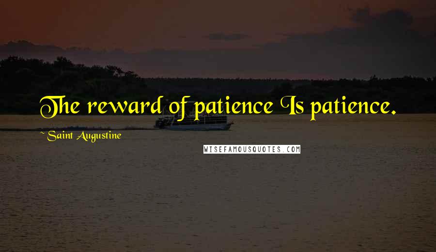 Saint Augustine Quotes: The reward of patience Is patience.