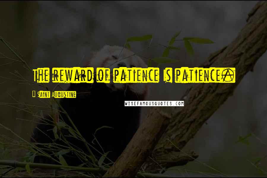 Saint Augustine Quotes: The reward of patience Is patience.