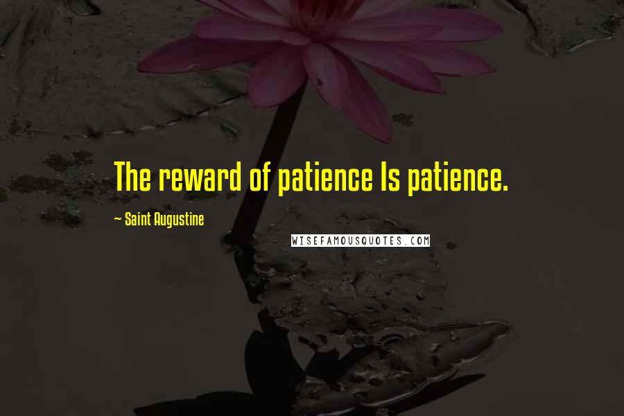 Saint Augustine Quotes: The reward of patience Is patience.