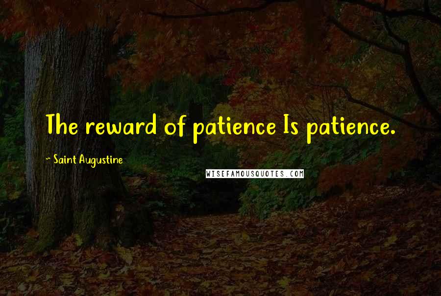 Saint Augustine Quotes: The reward of patience Is patience.