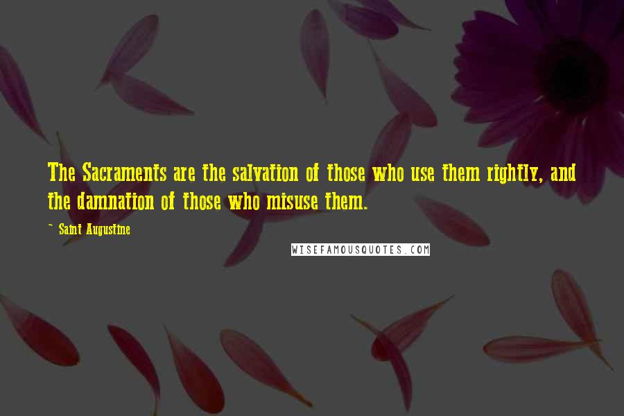 Saint Augustine Quotes: The Sacraments are the salvation of those who use them rightly, and the damnation of those who misuse them.