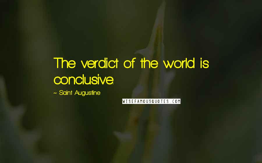 Saint Augustine Quotes: The verdict of the world is conclusive.