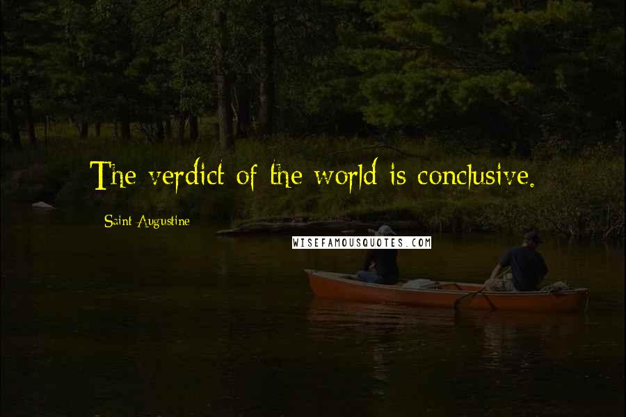 Saint Augustine Quotes: The verdict of the world is conclusive.