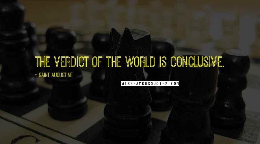 Saint Augustine Quotes: The verdict of the world is conclusive.