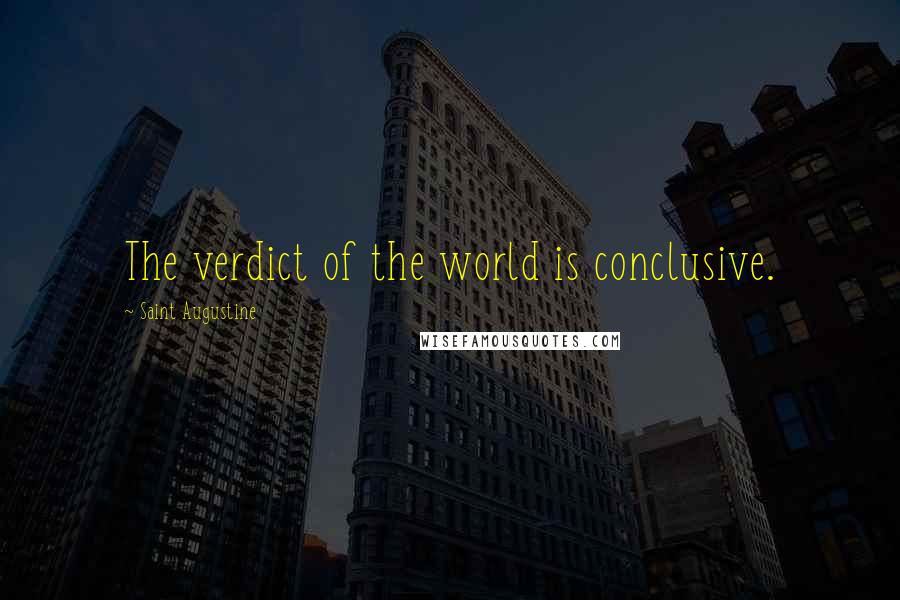 Saint Augustine Quotes: The verdict of the world is conclusive.