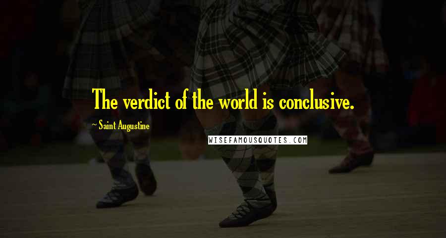 Saint Augustine Quotes: The verdict of the world is conclusive.