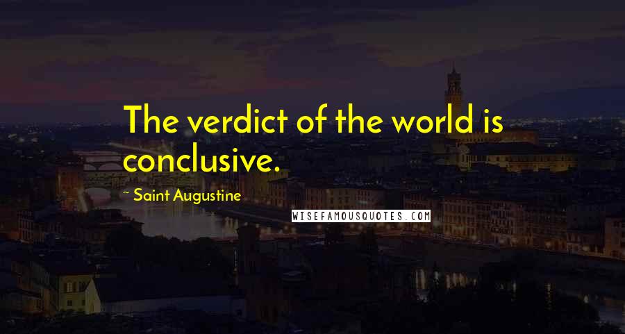 Saint Augustine Quotes: The verdict of the world is conclusive.