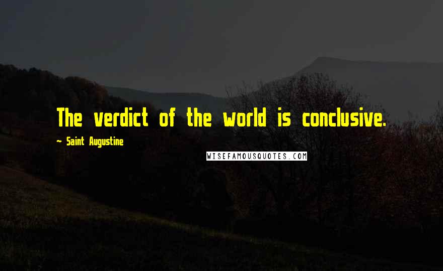 Saint Augustine Quotes: The verdict of the world is conclusive.