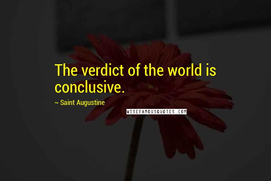 Saint Augustine Quotes: The verdict of the world is conclusive.