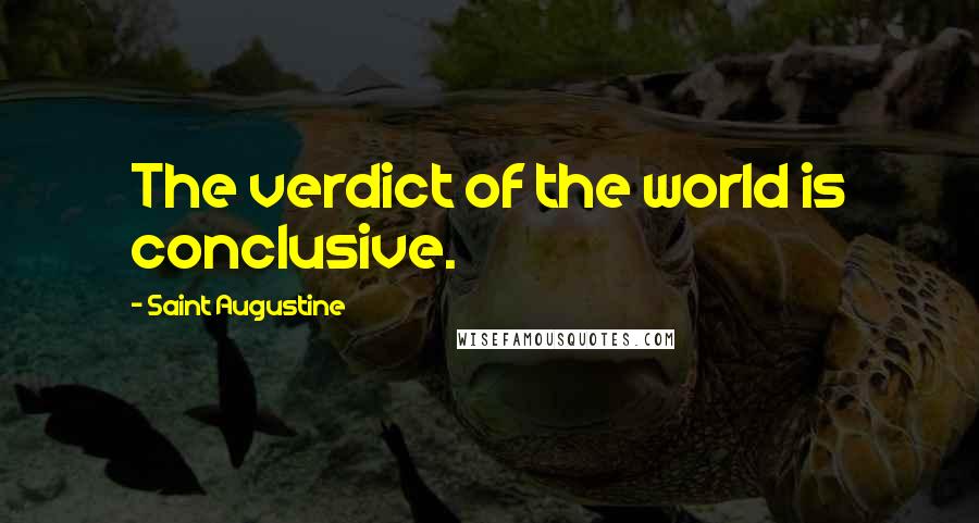 Saint Augustine Quotes: The verdict of the world is conclusive.