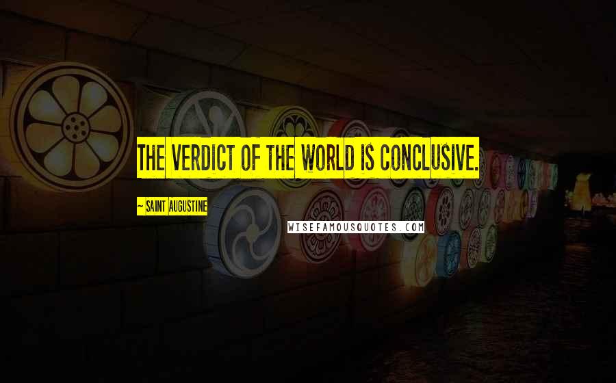 Saint Augustine Quotes: The verdict of the world is conclusive.
