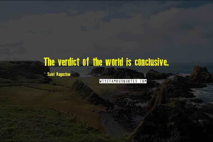 Saint Augustine Quotes: The verdict of the world is conclusive.
