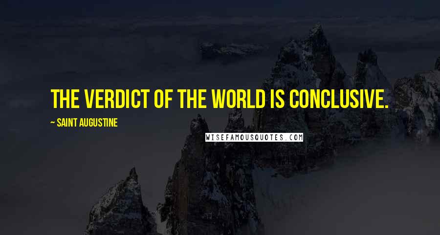Saint Augustine Quotes: The verdict of the world is conclusive.