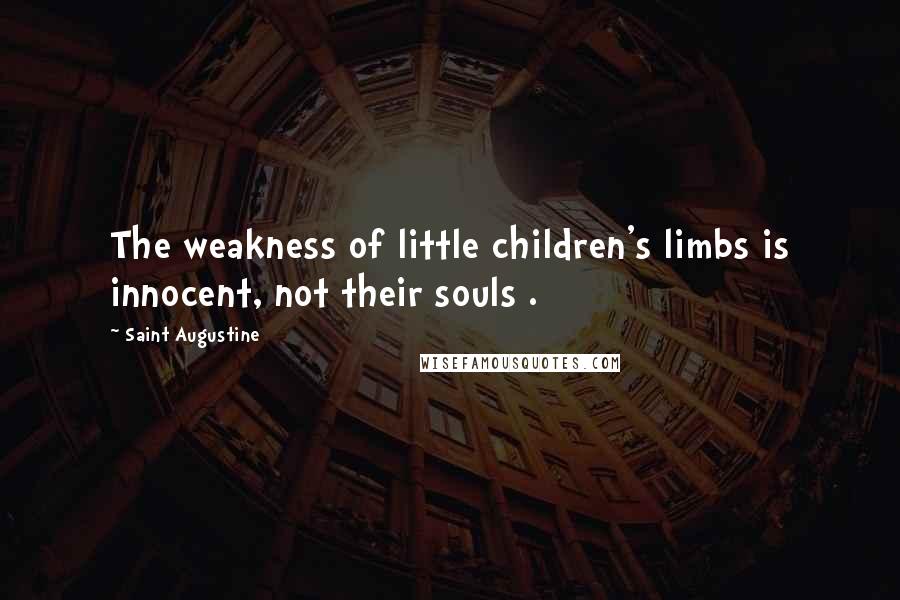 Saint Augustine Quotes: The weakness of little children's limbs is innocent, not their souls .