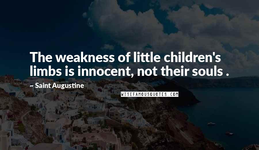 Saint Augustine Quotes: The weakness of little children's limbs is innocent, not their souls .