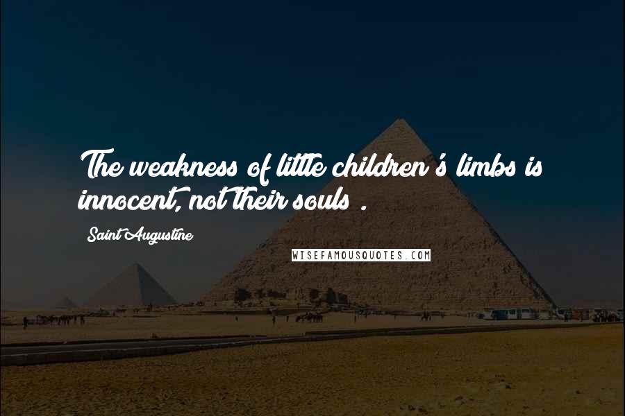 Saint Augustine Quotes: The weakness of little children's limbs is innocent, not their souls .