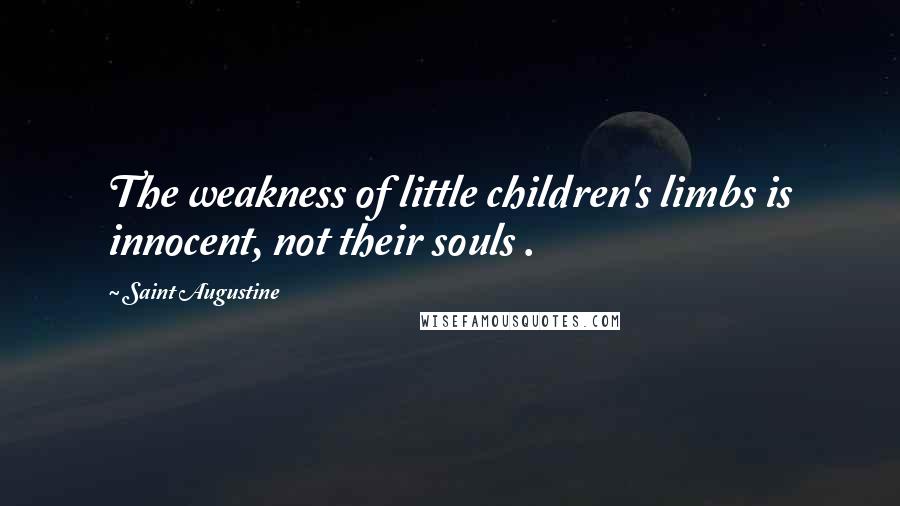 Saint Augustine Quotes: The weakness of little children's limbs is innocent, not their souls .