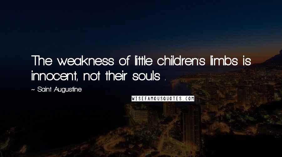 Saint Augustine Quotes: The weakness of little children's limbs is innocent, not their souls .