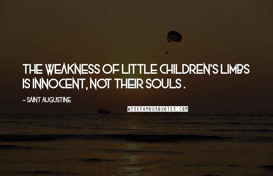 Saint Augustine Quotes: The weakness of little children's limbs is innocent, not their souls .