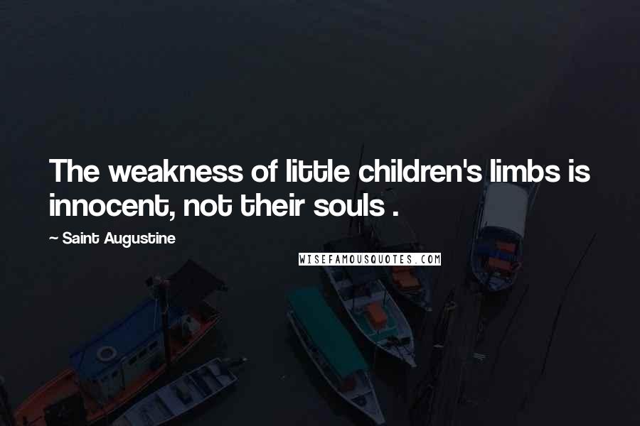 Saint Augustine Quotes: The weakness of little children's limbs is innocent, not their souls .