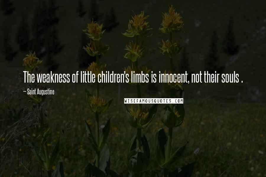 Saint Augustine Quotes: The weakness of little children's limbs is innocent, not their souls .