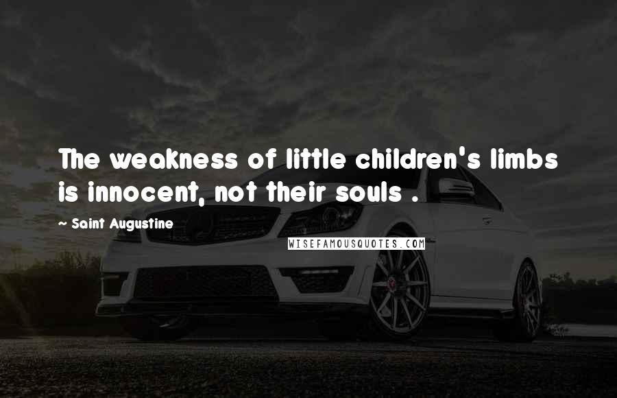 Saint Augustine Quotes: The weakness of little children's limbs is innocent, not their souls .