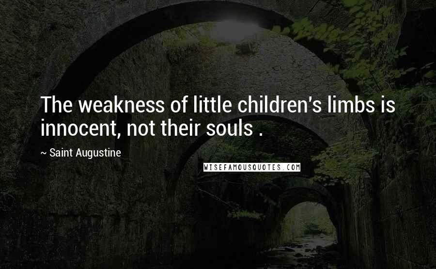 Saint Augustine Quotes: The weakness of little children's limbs is innocent, not their souls .